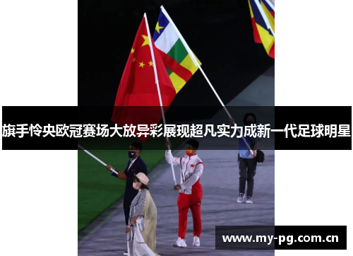 旗手怜央欧冠赛场大放异彩展现超凡实力成新一代足球明星 旗手怜央欧冠赛场大放异彩展现超凡实力成新一代足球明星